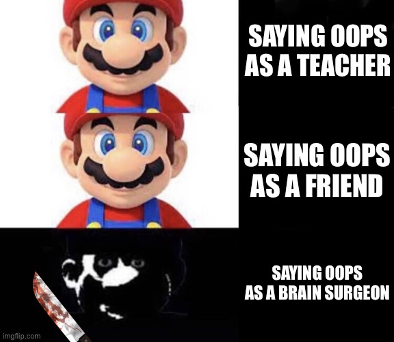 Oh fudge | SAYING OOPS AS A TEACHER; SAYING OOPS AS A FRIEND; SAYING OOPS AS A BRAIN SURGEON | image tagged in mario dark three panel | made w/ Imgflip meme maker