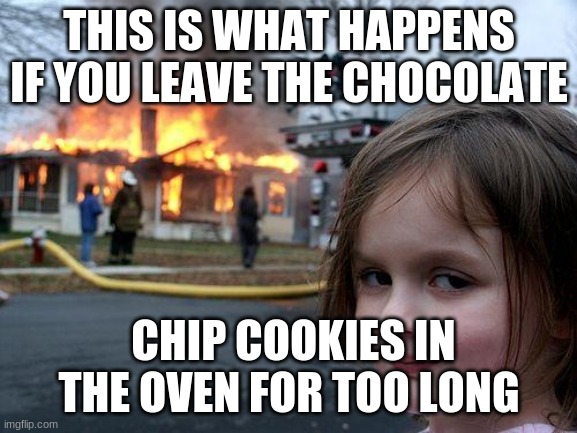 chocolate chip cookies | THIS IS WHAT HAPPENS IF YOU LEAVE THE CHOCOLATE; CHIP COOKIES IN THE OVEN FOR TOO LONG | image tagged in memes,disaster girl | made w/ Imgflip meme maker