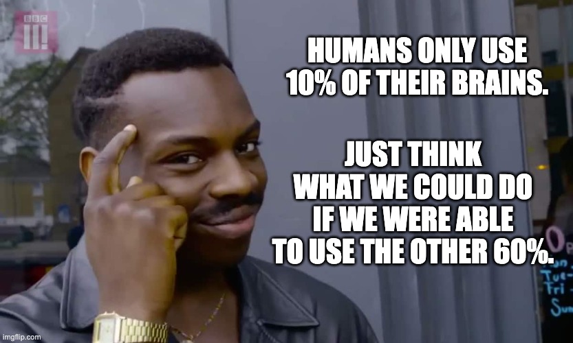 Brains |  JUST THINK WHAT WE COULD DO IF WE WERE ABLE TO USE THE OTHER 60%. HUMANS ONLY USE 10% OF THEIR BRAINS. | image tagged in eddie murphy thinking | made w/ Imgflip meme maker