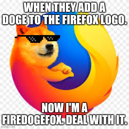 WHEN THEY ADD A DOGE TO THE FIREFOX LOGO. NOW I'M A FIREDOGEFOX. DEAL WITH IT. | image tagged in doge | made w/ Imgflip meme maker