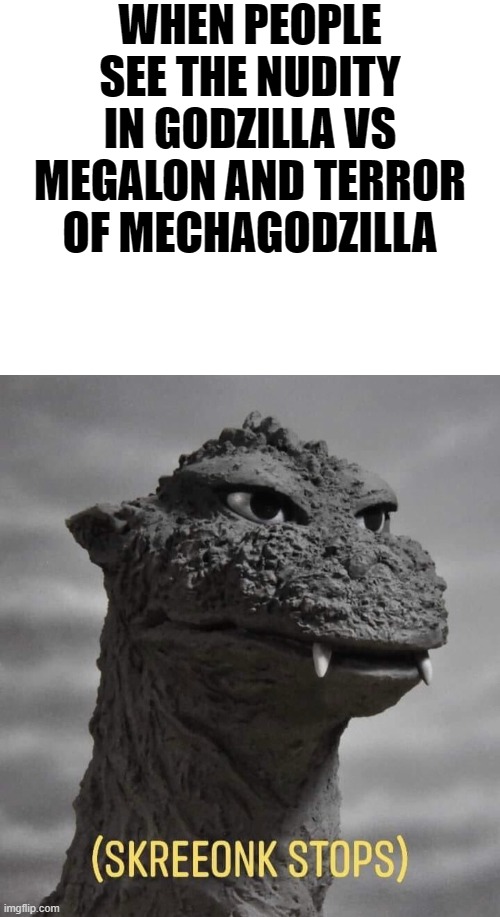 What in the Skreeonk |  WHEN PEOPLE SEE THE NUDITY IN GODZILLA VS MEGALON AND TERROR OF MECHAGODZILLA | image tagged in blank white template,godzilla wot | made w/ Imgflip meme maker