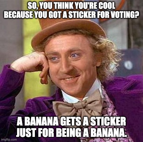 Vote | SO, YOU THINK YOU'RE COOL BECAUSE YOU GOT A STICKER FOR VOTING? A BANANA GETS A STICKER JUST FOR BEING A BANANA. | image tagged in memes,creepy condescending wonka | made w/ Imgflip meme maker