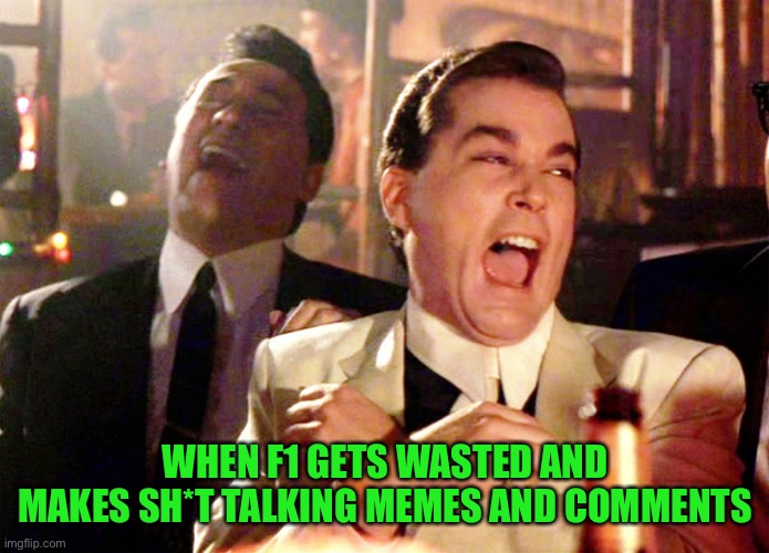 Good Fellas Hilarious Meme | WHEN F1 GETS WASTED AND MAKES SH*T TALKING MEMES AND COMMENTS | image tagged in memes,good fellas hilarious | made w/ Imgflip meme maker