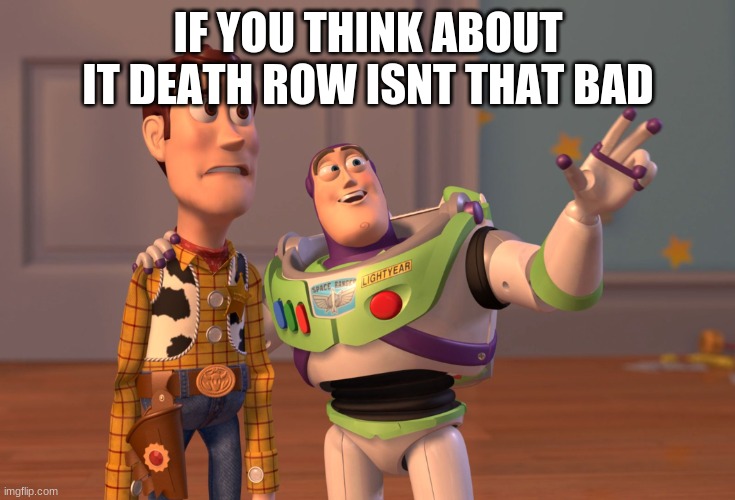 X, X Everywhere | IF YOU THINK ABOUT IT DEATH ROW ISNT THAT BAD | image tagged in memes,x x everywhere | made w/ Imgflip meme maker