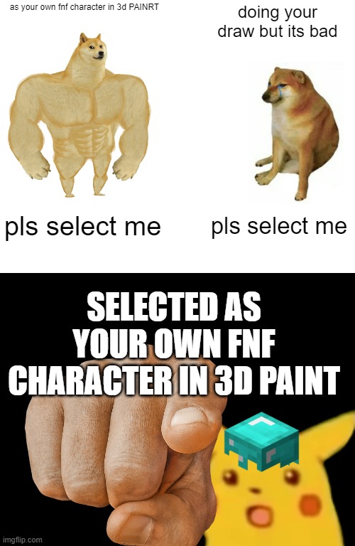 Buff Doge vs. Cheems | as your own fnf character in 3d PAINRT; doing your draw but its bad; pls select me; pls select me; SELECTED AS YOUR OWN FNF CHARACTER IN 3D PAINT | image tagged in memes,buff doge vs cheems,two buttons | made w/ Imgflip meme maker