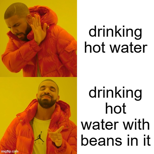 Drake Hotline Bling Meme | drinking hot water; drinking hot water with beans in it | image tagged in memes,drake hotline bling | made w/ Imgflip meme maker