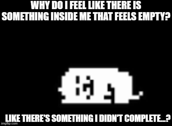 Dogcheck | WHY DO I FEEL LIKE THERE IS SOMETHING INSIDE ME THAT FEELS EMPTY? LIKE THERE'S SOMETHING I DIDN'T COMPLETE...? | image tagged in dogcheck | made w/ Imgflip meme maker