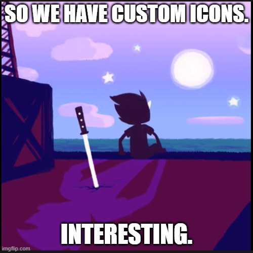 Rather Interesting. | SO WE HAVE CUSTOM ICONS. INTERESTING. | image tagged in moonsetter | made w/ Imgflip meme maker