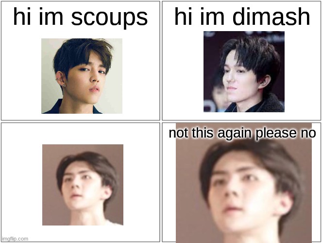 they do look similar though. | hi im scoups; hi im dimash; not this again please no | image tagged in memes,blank comic panel 2x2,dimash,sehun,scoups | made w/ Imgflip meme maker