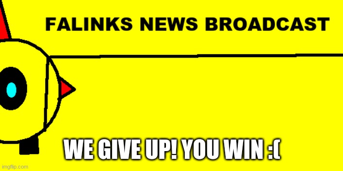 Falinks News Broadcast | WE GIVE UP! YOU WIN :( | image tagged in falinks news broadcast | made w/ Imgflip meme maker