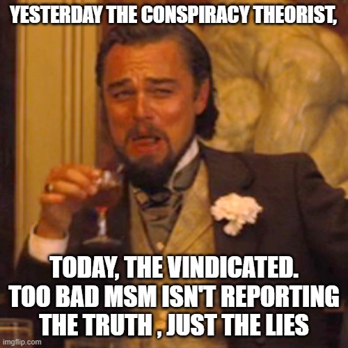 Laughing Leo | YESTERDAY THE CONSPIRACY THEORIST, TODAY, THE VINDICATED. TOO BAD MSM ISN'T REPORTING THE TRUTH , JUST THE LIES | image tagged in memes,laughing leo | made w/ Imgflip meme maker