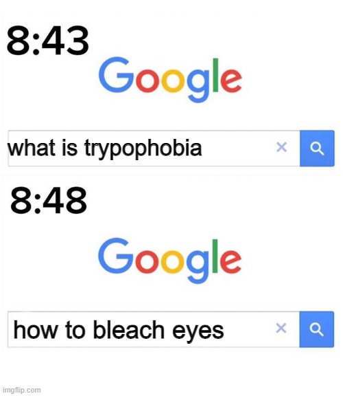 JUST DON'T DO IT....JUST DON'T | what is trypophobia; how to bleach eyes | image tagged in google before after | made w/ Imgflip meme maker