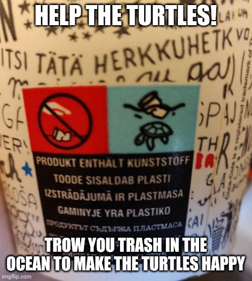 Help the turtles. Its so dumb | HELP THE TURTLES! TROW YOU TRASH IN THE OCEAN TO MAKE THE TURTLES HAPPY | image tagged in help the turtles | made w/ Imgflip meme maker