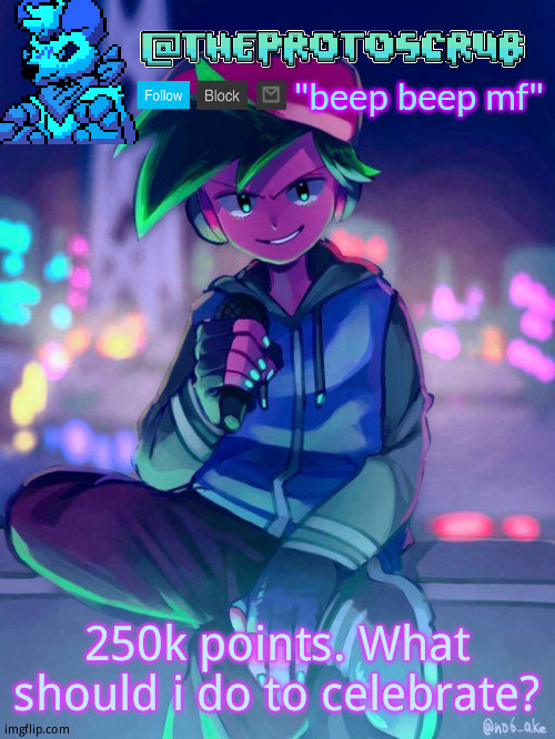 TheProtogen-ScrubHybridWhoAsked Neo Boyfriend Announcement | 250k points. What should i do to celebrate? | image tagged in theprotogen-scrubhybridwhoasked neo boyfriend announcement | made w/ Imgflip meme maker