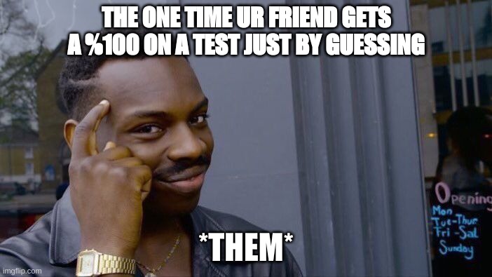 they act like albert einstien | THE ONE TIME UR FRIEND GETS A %100 ON A TEST JUST BY GUESSING; *THEM* | image tagged in memes,roll safe think about it | made w/ Imgflip meme maker