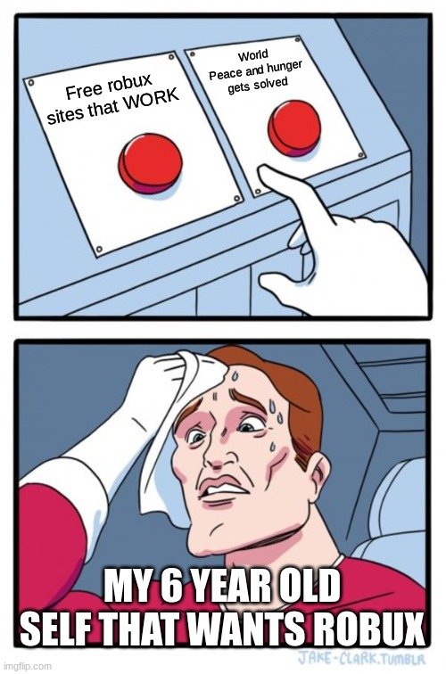 Two Buttons Meme | World Peace and hunger gets solved; Free robux sites that WORK; MY 6 YEAR OLD SELF THAT WANTS ROBUX | image tagged in memes,two buttons | made w/ Imgflip meme maker