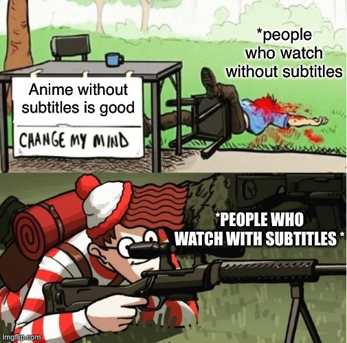 Anime Subtitles | *people who watch without subtitles; Anime without subtitles is good; *PEOPLE WHO WATCH WITH SUBTITLES * | image tagged in waldo shoots the change my mind guy | made w/ Imgflip meme maker