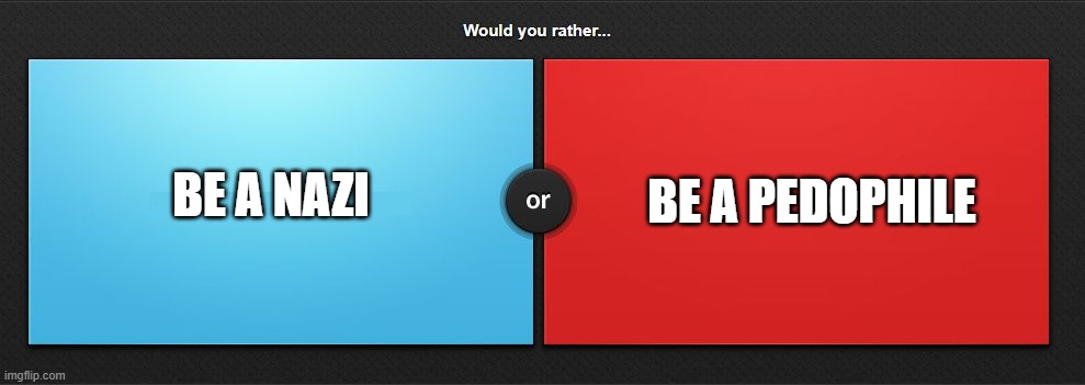 Would you rather | BE A PEDOPHILE; BE A NAZI | image tagged in would you rather | made w/ Imgflip meme maker