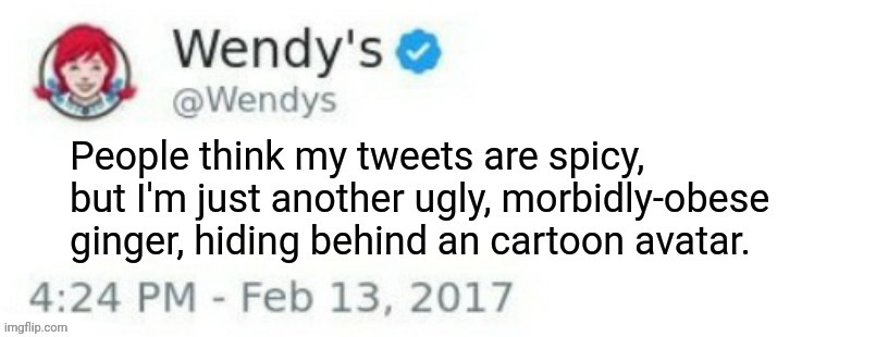 How can I be anti ginger, when I am ginger. Mods, stop projecting please. Thanks | image tagged in funny because it's true,wendy's,ceo,wendy,thomas,ugly woman | made w/ Imgflip meme maker