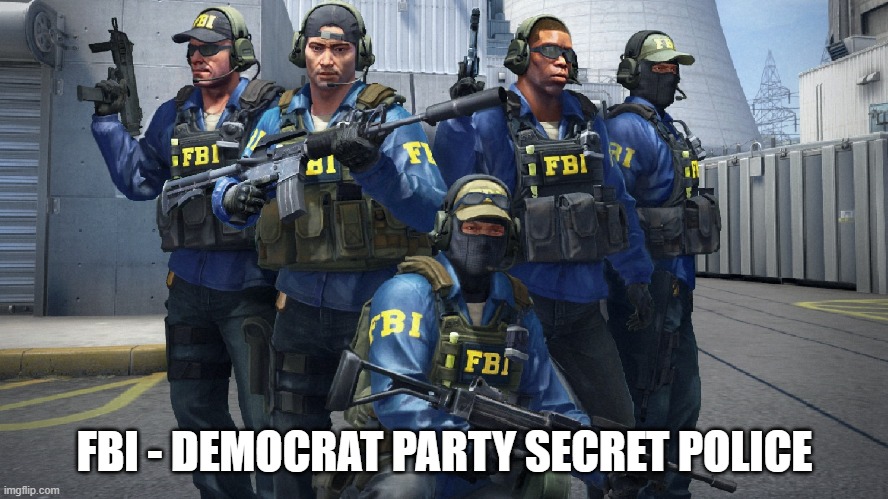 FBI - Democrat Party Secret Police | FBI - DEMOCRAT PARTY SECRET POLICE | image tagged in fbi,democratic party,secret police | made w/ Imgflip meme maker