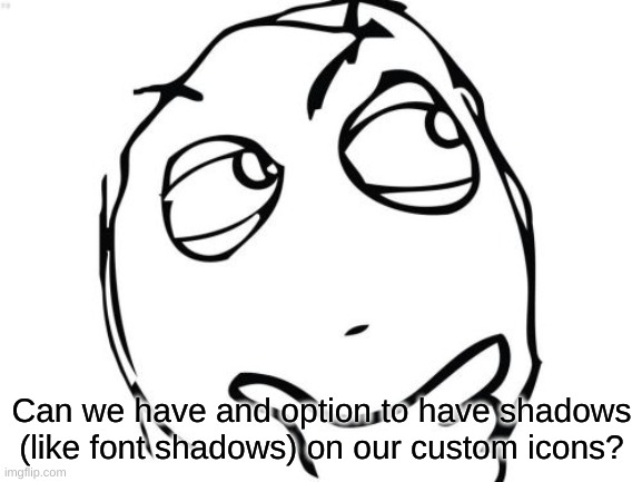 without it, it just looks kinda dull | Can we have and option to have shadows (like font shadows) on our custom icons? | image tagged in memes,question rage face,imgflip,suggestion,custom icons | made w/ Imgflip meme maker