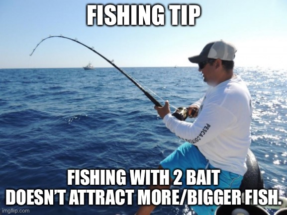 fishing  | FISHING TIP; FISHING WITH 2 BAIT DOESN’T ATTRACT MORE/BIGGER FISH. | image tagged in fishing | made w/ Imgflip meme maker