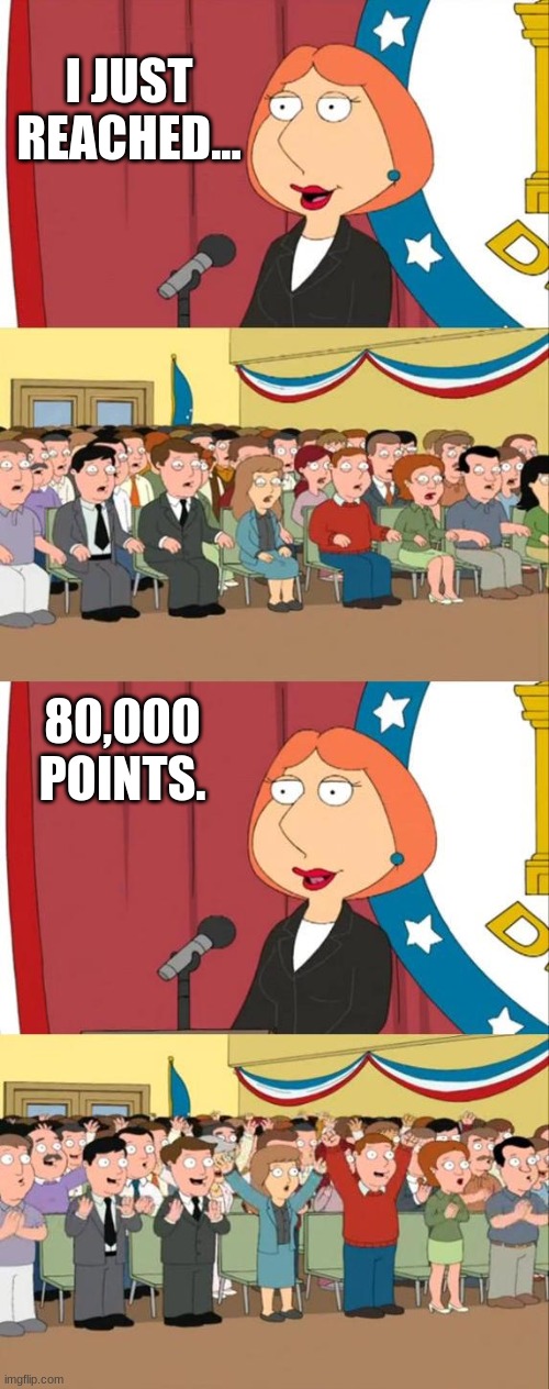 80K Points Special!!! ^U^ | I JUST REACHED... 80,000 POINTS. | image tagged in lois griffin family guy | made w/ Imgflip meme maker