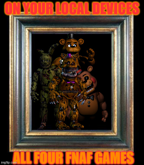 fnaf poster for the 4 games | ON YOUR LOCAL DEVICES; ALL FOUR FNAF GAMES | image tagged in fnaf | made w/ Imgflip meme maker