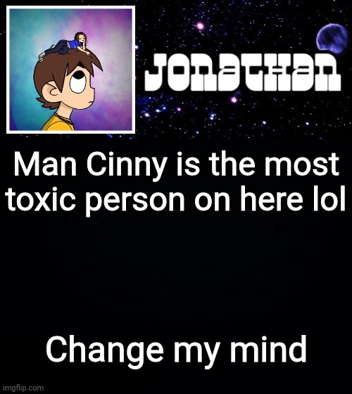 Jonathan vs The World Template | Man Cinny is the most toxic person on here lol; Change my mind | image tagged in jonathan vs the world template | made w/ Imgflip meme maker