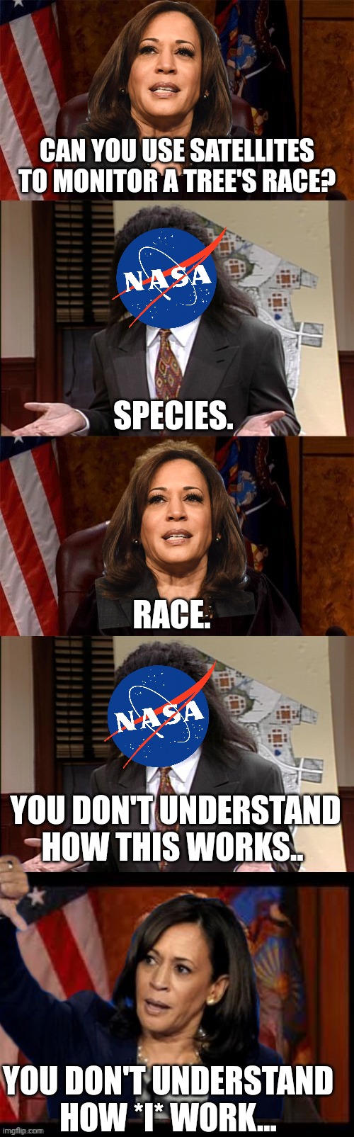biology | CAN YOU USE SATELLITES TO MONITOR A TREE'S RACE? SPECIES. RACE. YOU DON'T UNDERSTAND HOW THIS WORKS.. YOU DON'T UNDERSTAND HOW *I* WORK... | image tagged in judge v lawyer,kamala harris,nasa,trees,race | made w/ Imgflip meme maker