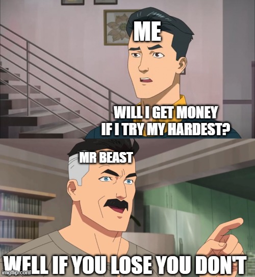 Mr Beats contest losing in a nutshell | ME; WILL I GET MONEY IF I TRY MY HARDEST? MR BEAST; WELL IF YOU LOSE YOU DON'T | image tagged in that's the neat part you don't | made w/ Imgflip meme maker