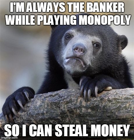 Confession Bear | I'M ALWAYS THE BANKER WHILE PLAYING MONOPOLY SO I CAN STEAL MONEY | image tagged in memes,confession bear | made w/ Imgflip meme maker