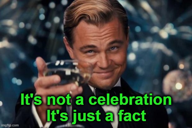 Leonardo Dicaprio Cheers Meme | It's not a celebration
It's just a fact | image tagged in memes,leonardo dicaprio cheers | made w/ Imgflip meme maker