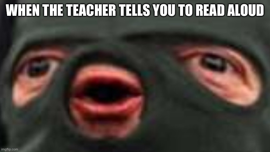 oof | WHEN THE TEACHER TELLS YOU TO READ ALOUD | image tagged in oof | made w/ Imgflip meme maker