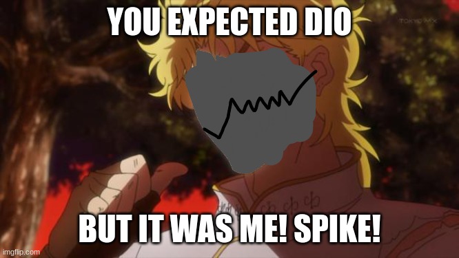 spikeee | YOU EXPECTED DIO; BUT IT WAS ME! SPIKE! | image tagged in spikeee | made w/ Imgflip meme maker