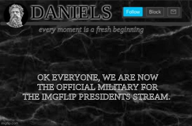 Daniels Template | OK EVERYONE, WE ARE NOW THE OFFICIAL MILITARY FOR THE IMGFLIP PRESIDENTS STREAM. | image tagged in daniels template | made w/ Imgflip meme maker