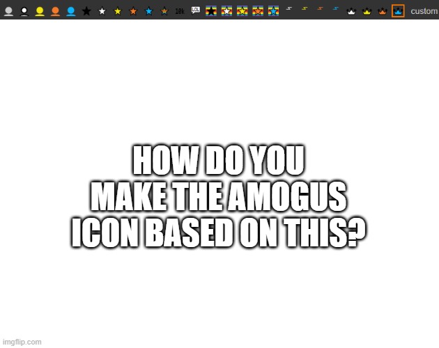 HOW DO YOU MAKE THE AMOGUS ICON BASED ON THIS? | image tagged in blank white template | made w/ Imgflip meme maker