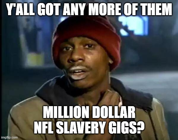Y'all Got Any More Of That | Y'ALL GOT ANY MORE OF THEM; MILLION DOLLAR NFL SLAVERY GIGS? | image tagged in memes,y'all got any more of that | made w/ Imgflip meme maker