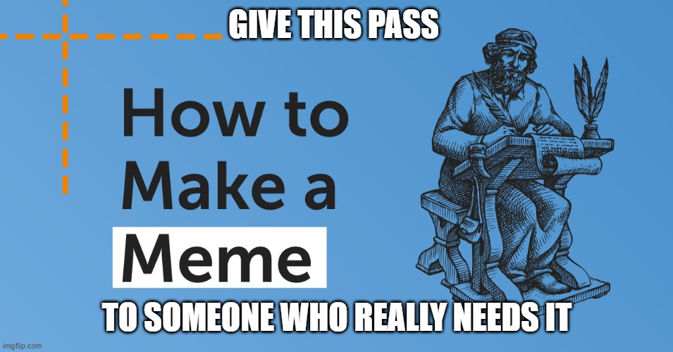 make a meme | GIVE THIS PASS; TO SOMEONE WHO REALLY NEEDS IT | image tagged in funny memes | made w/ Imgflip meme maker