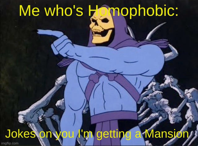 Jokes on you I’m into that shit | Me who's Homophobic: Jokes on you I'm getting a Mansion | image tagged in jokes on you i m into that shit | made w/ Imgflip meme maker