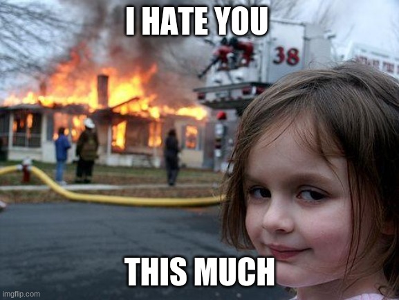 Disaster Girl Meme | I HATE YOU; THIS MUCH | image tagged in memes,disaster girl | made w/ Imgflip meme maker