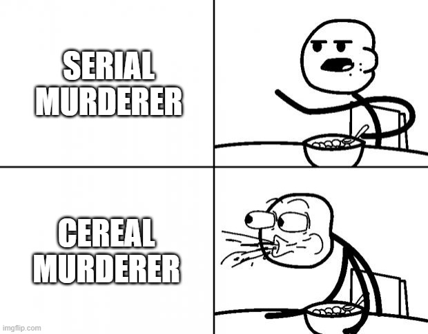 Blank Cereal Guy | SERIAL MURDERER CEREAL MURDERER | image tagged in blank cereal guy | made w/ Imgflip meme maker