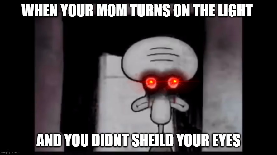 Red mist squidward | WHEN YOUR MOM TURNS ON THE LIGHT; AND YOU DIDNT SHEILD YOUR EYES | image tagged in red mist squidward | made w/ Imgflip meme maker