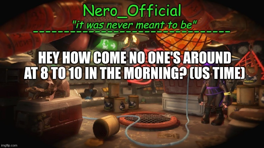 (casual shrug) | HEY HOW COME NO ONE'S AROUND AT 8 TO 10 IN THE MORNING? (US TIME) | image tagged in nero official announcement template | made w/ Imgflip meme maker