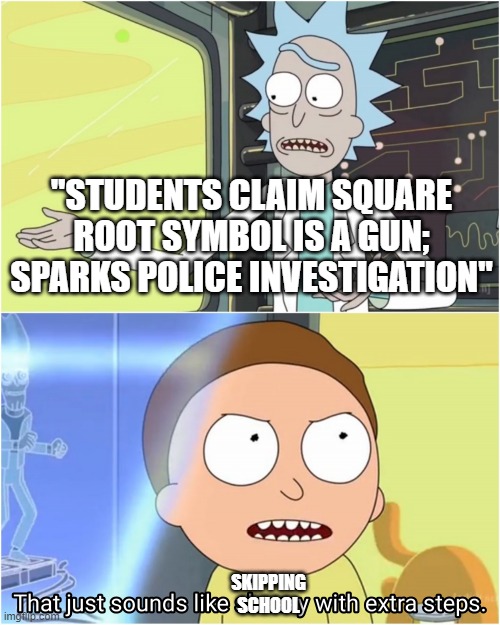 slavery with extra steps | "STUDENTS CLAIM SQUARE ROOT SYMBOL IS A GUN; SPARKS POLICE INVESTIGATION" SKIPPING SCHOOL | image tagged in slavery with extra steps | made w/ Imgflip meme maker