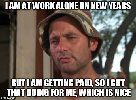 So I Got That Goin For Me Which Is Nice Meme | I AM AT WORK ALONE ON NEW YEARS BUT I AM GETTING PAID, SO I GOT THAT GOING FOR ME, WHICH IS NICE | image tagged in caddyshack murray,AdviceAnimals | made w/ Imgflip meme maker
