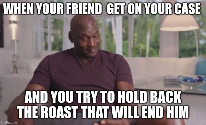 Michael Jordan looking | WHEN YOUR FRIEND  GET ON YOUR CASE; AND YOU TRY TO HOLD BACK THE ROAST THAT WILL END HIM | image tagged in michael jordan looking | made w/ Imgflip meme maker