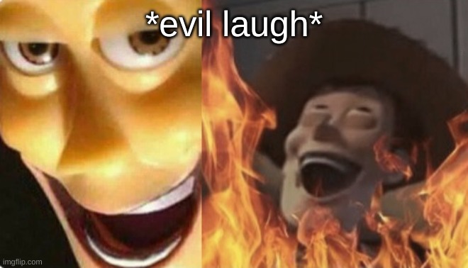Satanic woody (no spacing) | *evil laugh* | image tagged in satanic woody no spacing | made w/ Imgflip meme maker