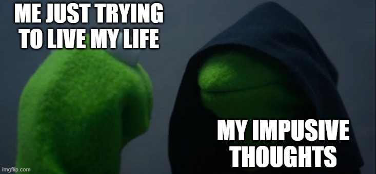 Evil Kermit | ME JUST TRYING TO LIVE MY LIFE; MY IMPUSIVE THOUGHTS | image tagged in memes,evil kermit | made w/ Imgflip meme maker
