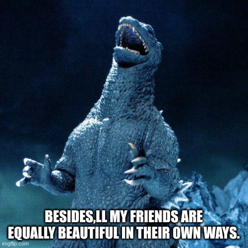 BESIDES,LL MY FRIENDS ARE EQUALLY BEAUTIFUL IN THEIR OWN WAYS. | made w/ Imgflip meme maker